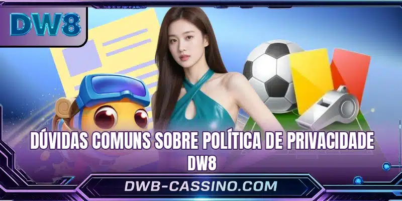 Dúvidas comuns sobre política de privacidade DW8