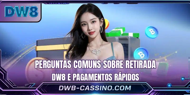 Perguntas comuns sobre retirada DW8 e pagamentos rápidos