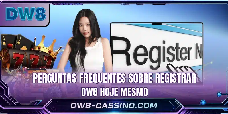 Perguntas frequentes sobre registrar DW8 hoje mesmo