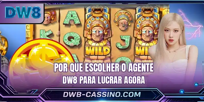 Por que escolher o agente DW8 para lucrar agora